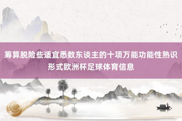 筹算脱险些适宜悉数东谈主的十项万能功能性熟识形式欧洲杯足球体育信息