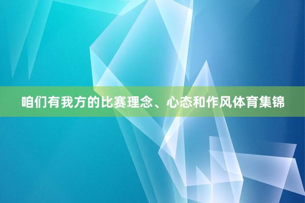 咱们有我方的比赛理念、心态和作风体育集锦