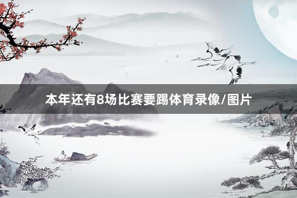 本年还有8场比赛要踢体育录像/图片