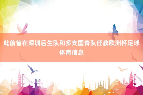此前曾在深圳后生队和多支国青队任教欧洲杯足球体育信息