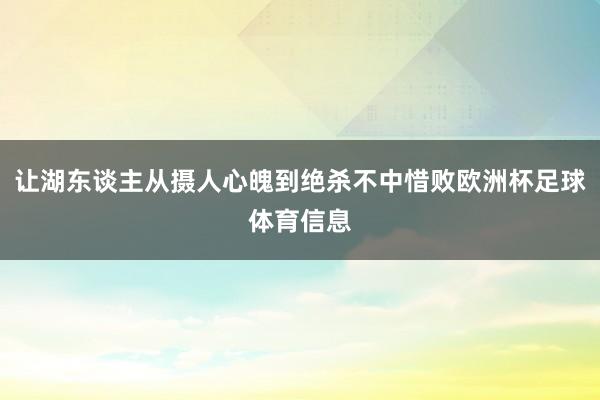 让湖东谈主从摄人心魄到绝杀不中惜败欧洲杯足球体育信息