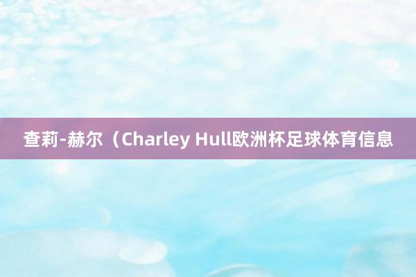 查莉-赫尔（Charley Hull欧洲杯足球体育信息
