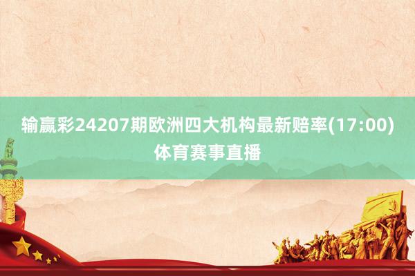 输赢彩24207期欧洲四大机构最新赔率(17:00)体育赛事直播