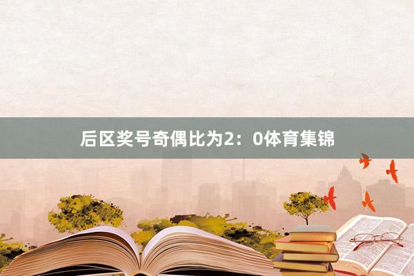 后区奖号奇偶比为2：0体育集锦