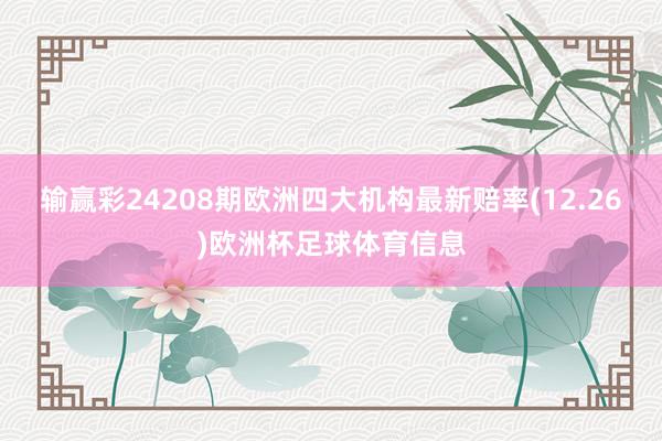 输赢彩24208期欧洲四大机构最新赔率(12.26)欧洲杯足球体育信息