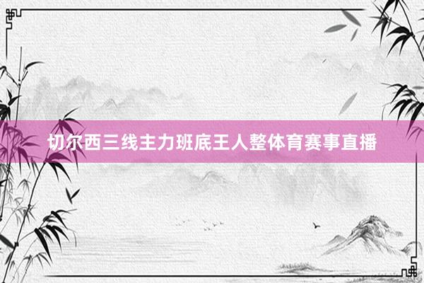 切尔西三线主力班底王人整体育赛事直播