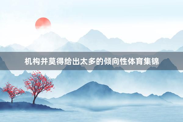 机构并莫得给出太多的倾向性体育集锦