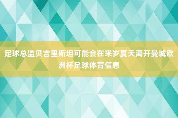 足球总监贝吉里斯坦可能会在来岁夏天离开曼城欧洲杯足球体育信息
