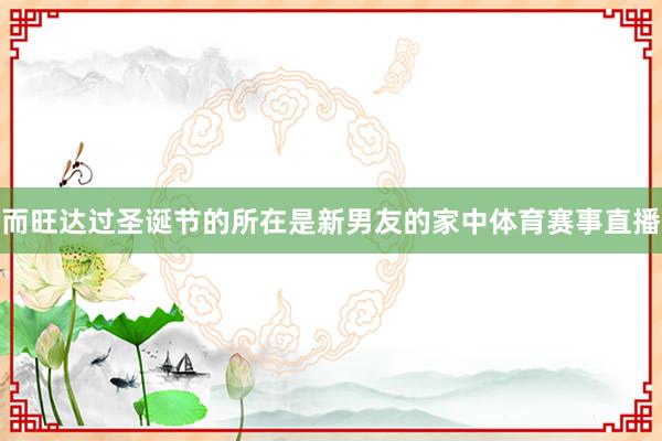 而旺达过圣诞节的所在是新男友的家中体育赛事直播