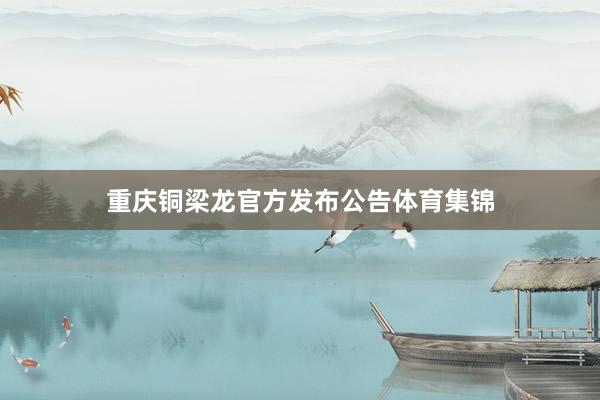 重庆铜梁龙官方发布公告体育集锦