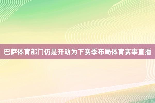 巴萨体育部门仍是开动为下赛季布局体育赛事直播