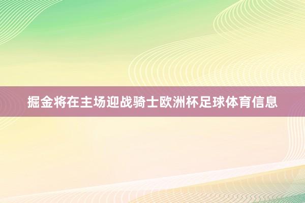 掘金将在主场迎战骑士欧洲杯足球体育信息