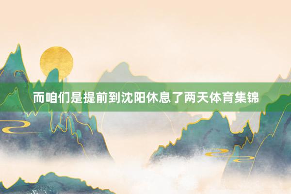 而咱们是提前到沈阳休息了两天体育集锦