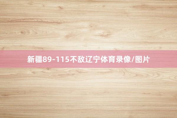 新疆89-115不敌辽宁体育录像/图片
