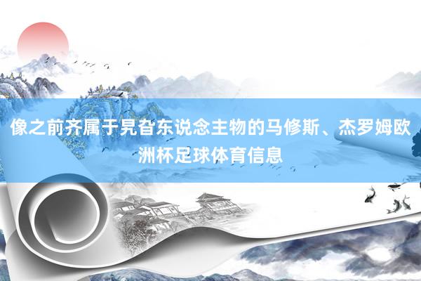 像之前齐属于旯旮东说念主物的马修斯、杰罗姆欧洲杯足球体育信息