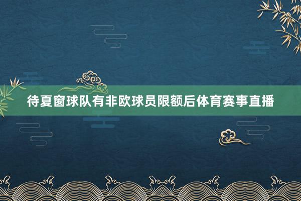 待夏窗球队有非欧球员限额后体育赛事直播
