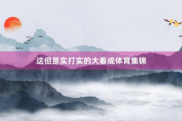 这但是实打实的大看成体育集锦