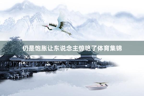 仍是饱胀让东说念主惊艳了体育集锦