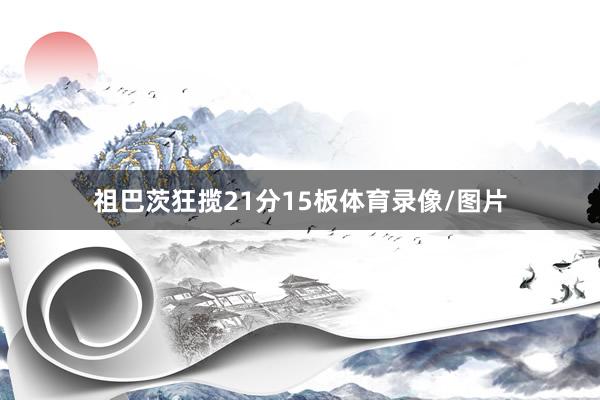 祖巴茨狂揽21分15板体育录像/图片