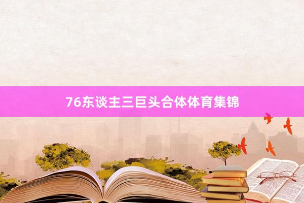 76东谈主三巨头合体体育集锦