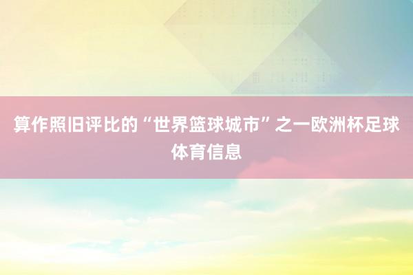 算作照旧评比的“世界篮球城市”之一欧洲杯足球体育信息