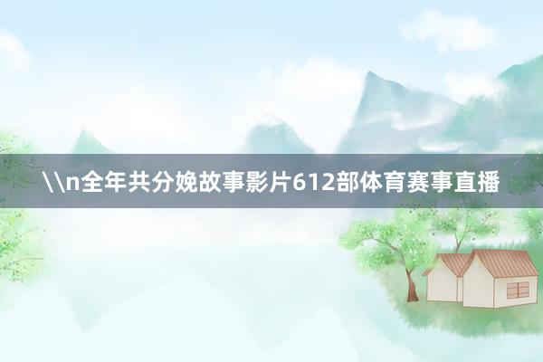 \n全年共分娩故事影片612部体育赛事直播