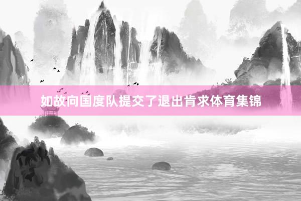 如故向国度队提交了退出肯求体育集锦
