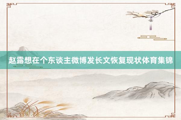 赵露想在个东谈主微博发长文恢复现状体育集锦