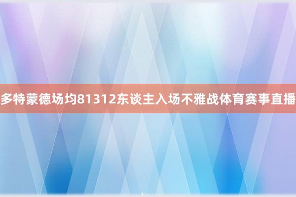 多特蒙德场均81312东谈主入场不雅战体育赛事直播