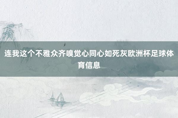 连我这个不雅众齐嗅觉心同心如死灰欧洲杯足球体育信息