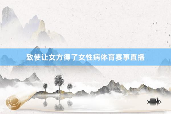 致使让女方得了女性病体育赛事直播