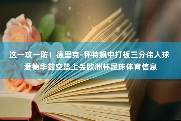 这一攻一防！德里克-怀特飙中打板三分伟人球 爱德华兹空篮上丢欧洲杯足球体育信息
