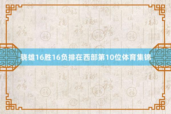 骁雄16胜16负排在西部第10位体育集锦