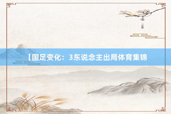 【国足变化：3东说念主出局体育集锦