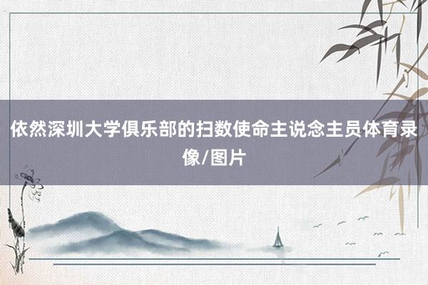 依然深圳大学俱乐部的扫数使命主说念主员体育录像/图片