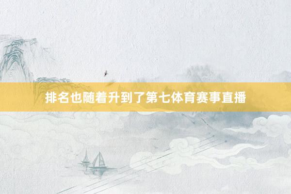 排名也随着升到了第七体育赛事直播