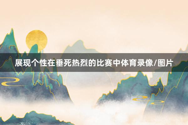 展现个性在垂死热烈的比赛中体育录像/图片