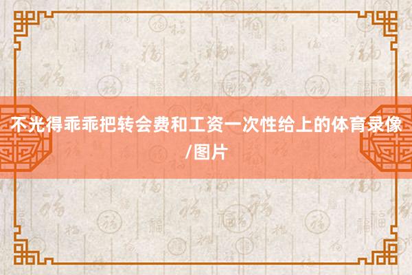 不光得乖乖把转会费和工资一次性给上的体育录像/图片