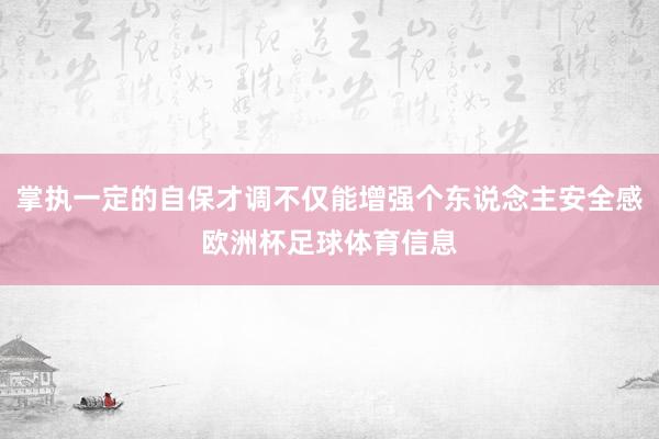 掌执一定的自保才调不仅能增强个东说念主安全感欧洲杯足球体育信息