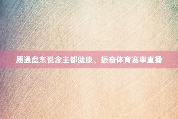 愿通盘东说念主都健康、振奋体育赛事直播