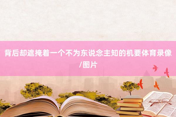 背后却遮掩着一个不为东说念主知的机要体育录像/图片