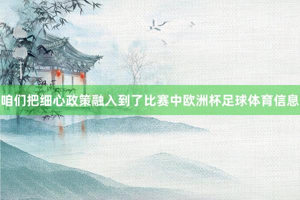 咱们把细心政策融入到了比赛中欧洲杯足球体育信息