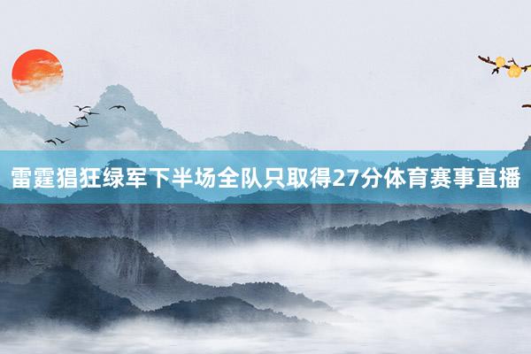 雷霆猖狂绿军下半场全队只取得27分体育赛事直播