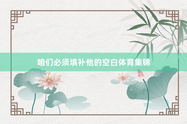 咱们必须填补他的空白体育集锦