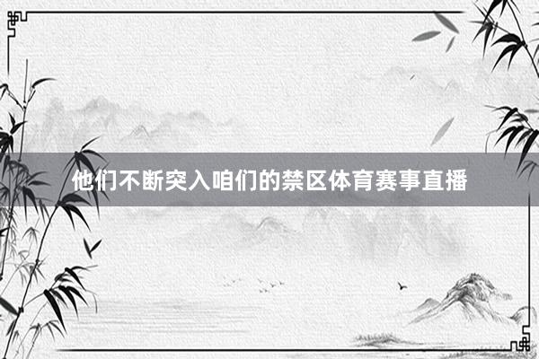 他们不断突入咱们的禁区体育赛事直播