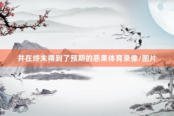 并在终末得到了预期的恶果体育录像/图片