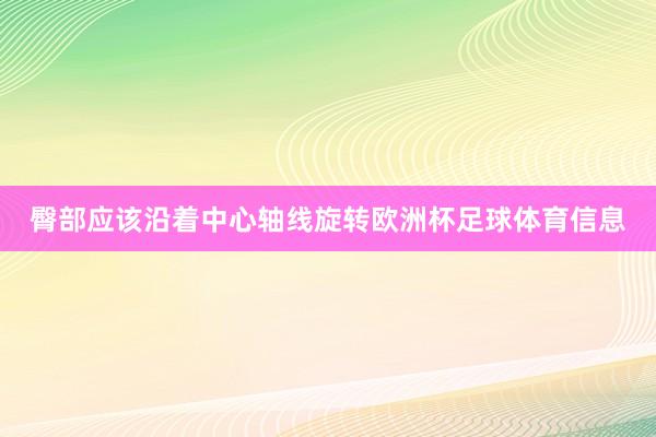 臀部应该沿着中心轴线旋转欧洲杯足球体育信息