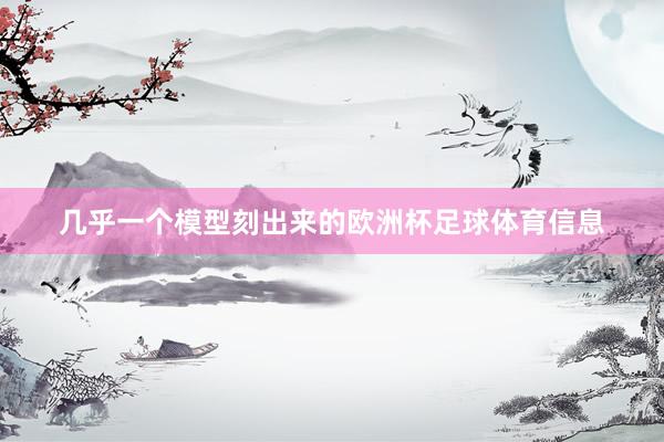 几乎一个模型刻出来的欧洲杯足球体育信息