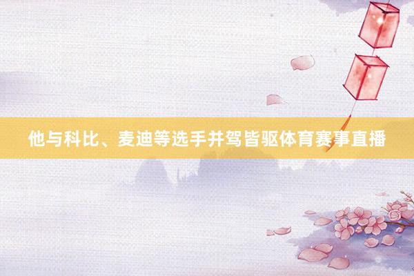 他与科比、麦迪等选手并驾皆驱体育赛事直播