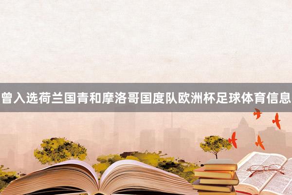 曾入选荷兰国青和摩洛哥国度队欧洲杯足球体育信息